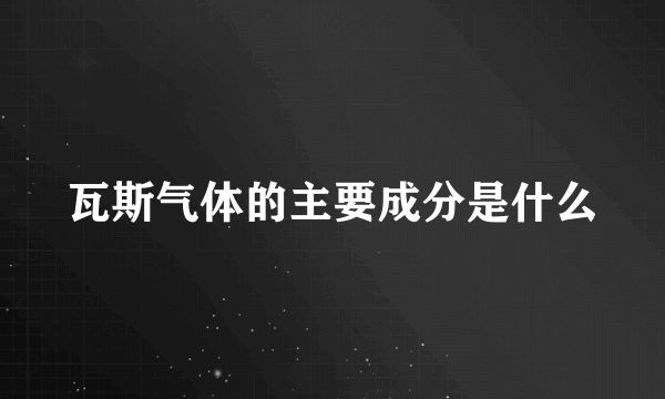 瓦斯气体的主要成分是什么