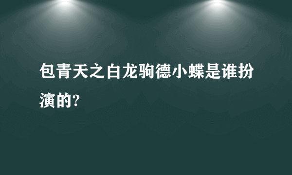 包青天之白龙驹德小蝶是谁扮演的?