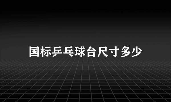 国标乒乓球台尺寸多少