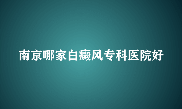 南京哪家白癜风专科医院好