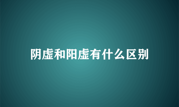 阴虚和阳虚有什么区别