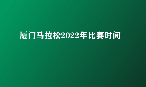 厦门马拉松2022年比赛时间