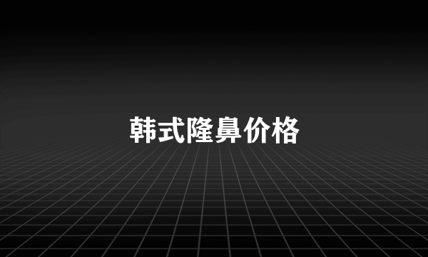 韩式隆鼻价格