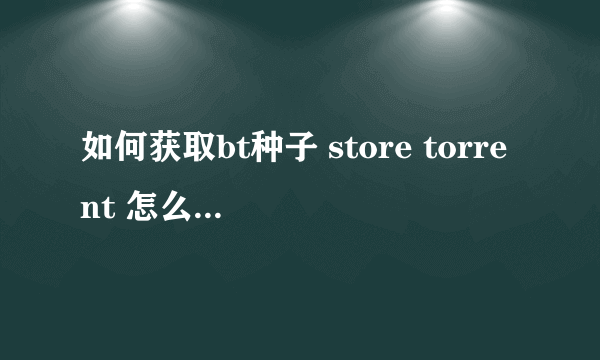 如何获取bt种子 store torrent 怎么下载 BT种子