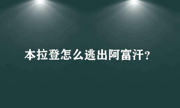 本拉登怎么逃出阿富汗？