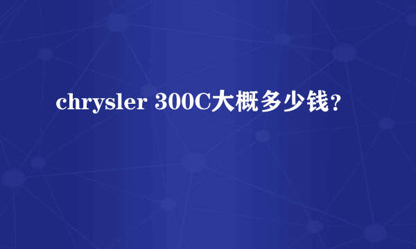 chrysler 300C大概多少钱？