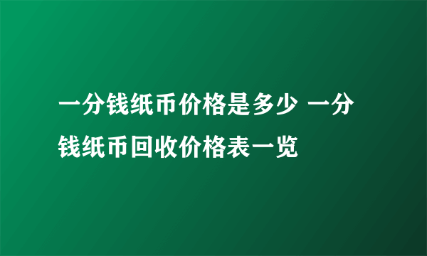 一分钱纸币价格是多少 一分钱纸币回收价格表一览