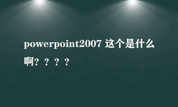 powerpoint2007 这个是什么啊？？？？