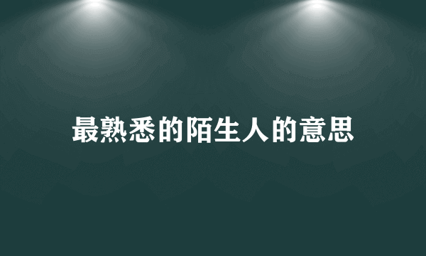 最熟悉的陌生人的意思