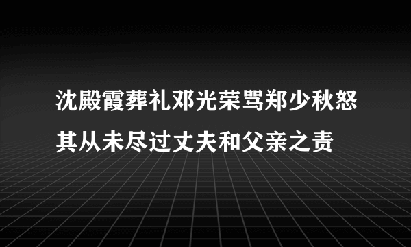 沈殿霞葬礼邓光荣骂郑少秋怒其从未尽过丈夫和父亲之责