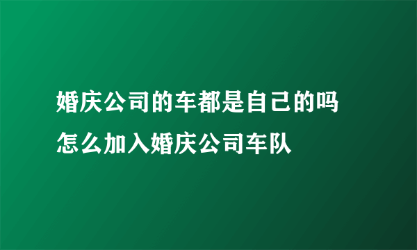 婚庆公司的车都是自己的吗 怎么加入婚庆公司车队