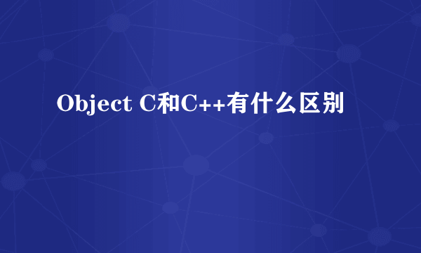 Object C和C++有什么区别