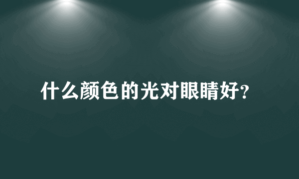 什么颜色的光对眼睛好？