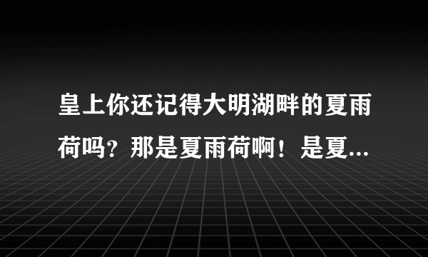 皇上你还记得大明湖畔的夏雨荷吗？那是夏雨荷啊！是夏雨荷！夏雨荷！