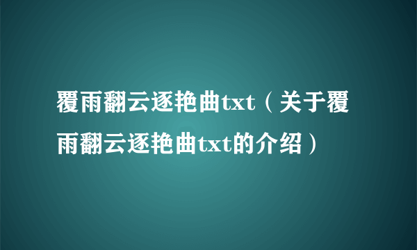 覆雨翻云逐艳曲txt（关于覆雨翻云逐艳曲txt的介绍）