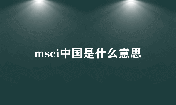 msci中国是什么意思