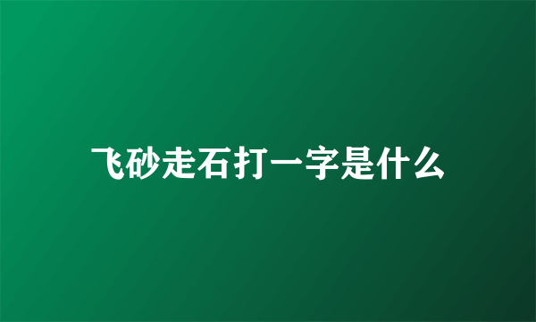 飞砂走石打一字是什么