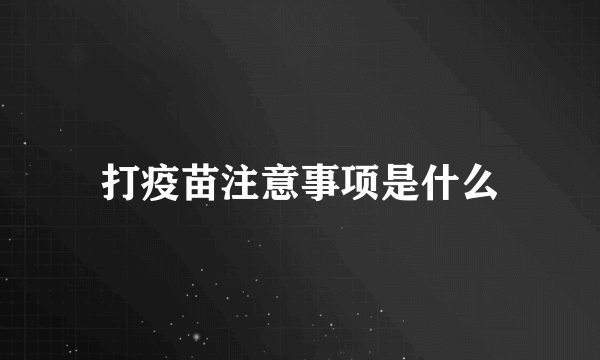 打疫苗注意事项是什么