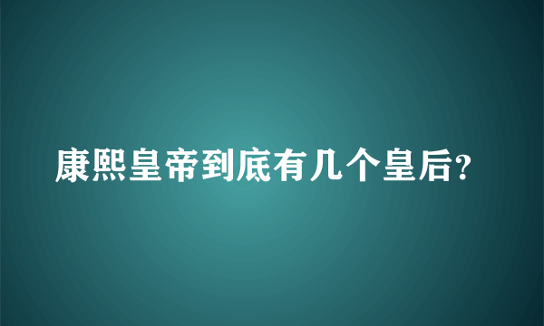 康熙皇帝到底有几个皇后？