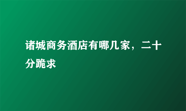 诸城商务酒店有哪几家，二十分跪求