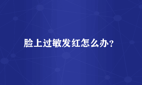 脸上过敏发红怎么办？