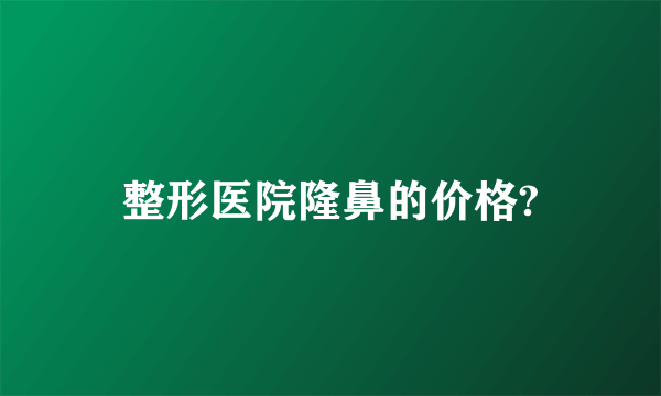 整形医院隆鼻的价格?