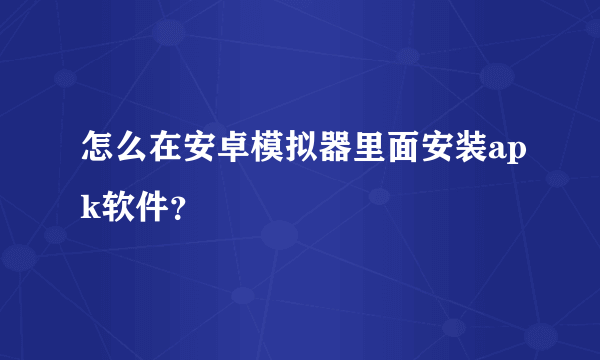 怎么在安卓模拟器里面安装apk软件？