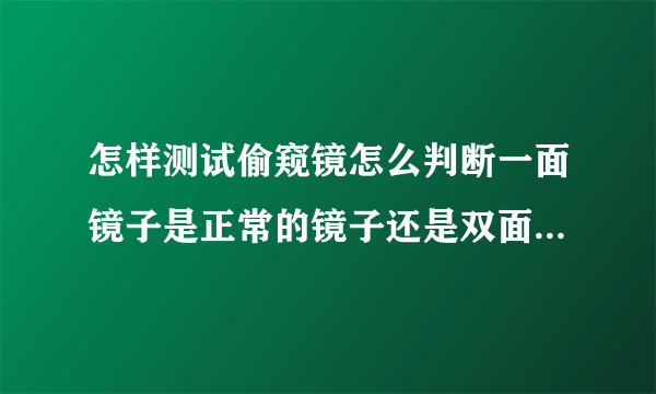 怎样测试偷窥镜怎么判断一面镜子是正常的镜子还是双面的偷窥镜