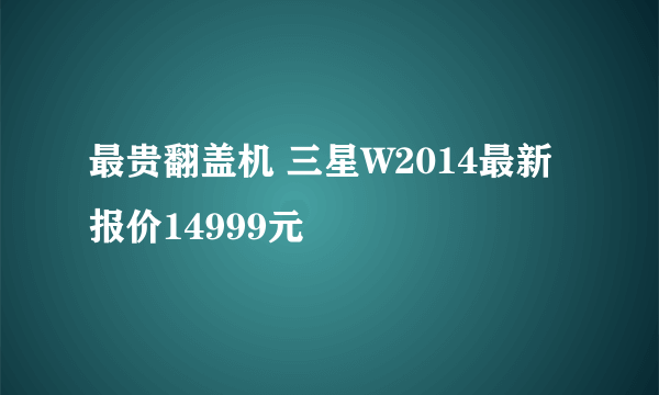 最贵翻盖机 三星W2014最新报价14999元