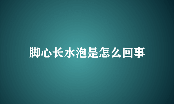 脚心长水泡是怎么回事