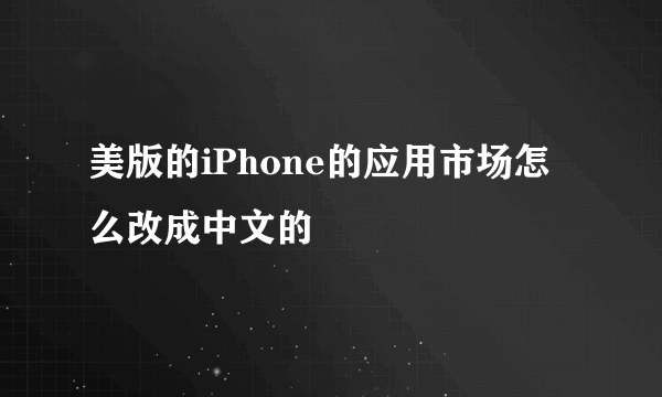 美版的iPhone的应用市场怎么改成中文的