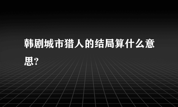 韩剧城市猎人的结局算什么意思?