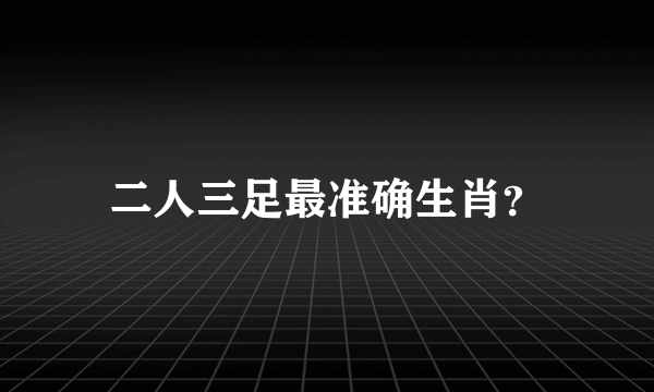 二人三足最准确生肖？