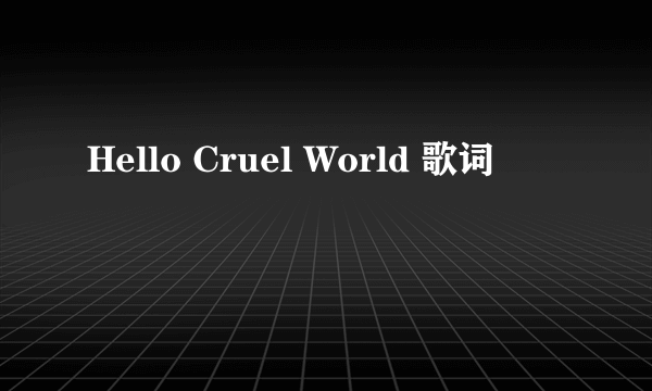 Hello Cruel World 歌词