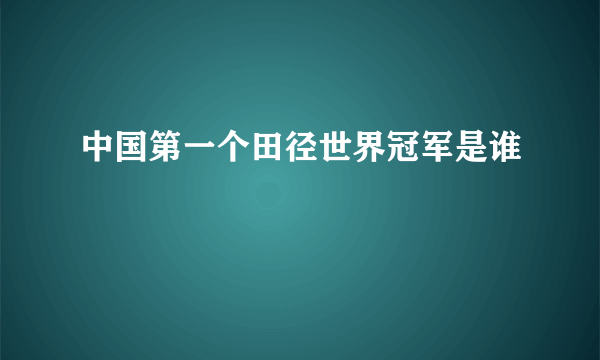 中国第一个田径世界冠军是谁