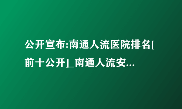 公开宣布:南通人流医院排名[前十公开]_南通人流安全的医院