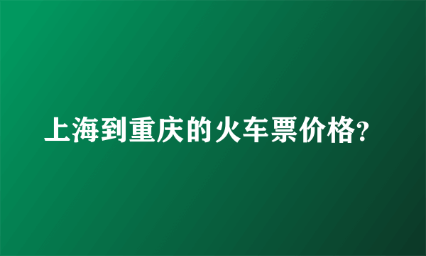 上海到重庆的火车票价格？