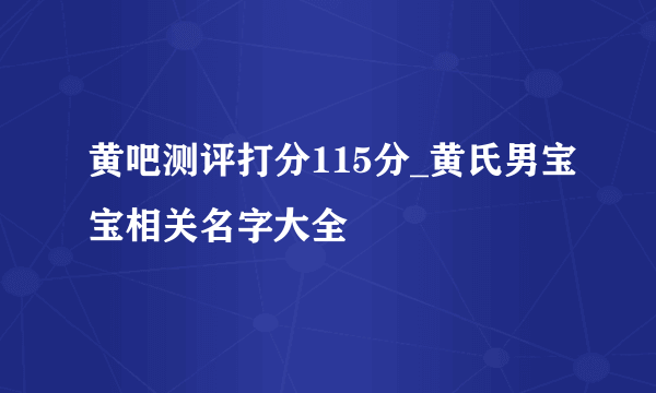 黄吧测评打分115分_黄氏男宝宝相关名字大全