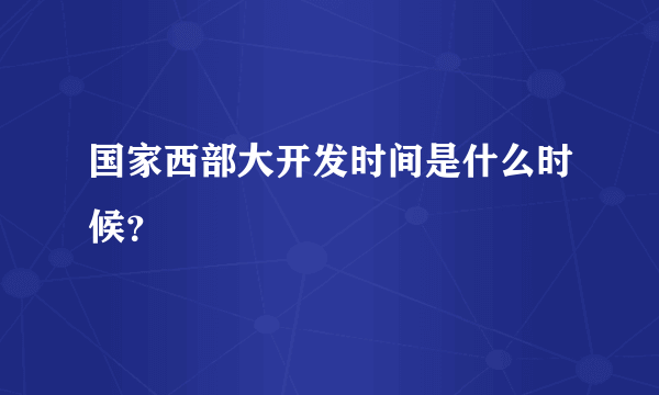 国家西部大开发时间是什么时候？