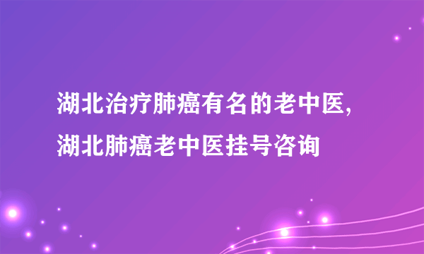 湖北治疗肺癌有名的老中医,湖北肺癌老中医挂号咨询