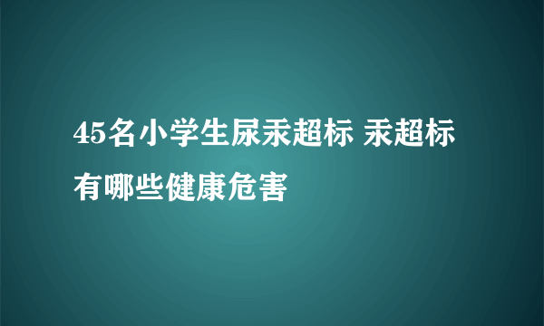 45名小学生尿汞超标 汞超标有哪些健康危害