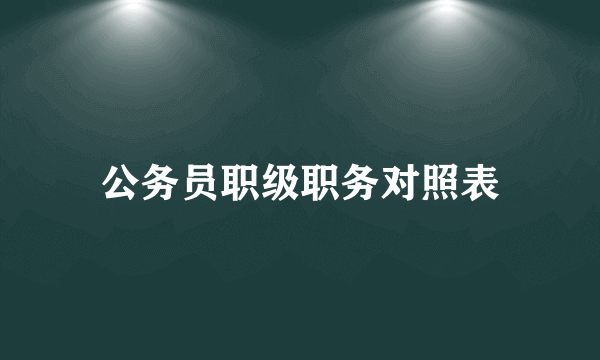 公务员职级职务对照表