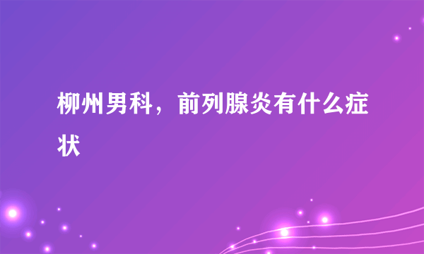 柳州男科，前列腺炎有什么症状