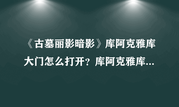 《古墓丽影暗影》库阿克雅库大门怎么打开？库阿克雅库大门解谜图文攻略