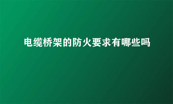 电缆桥架的防火要求有哪些吗