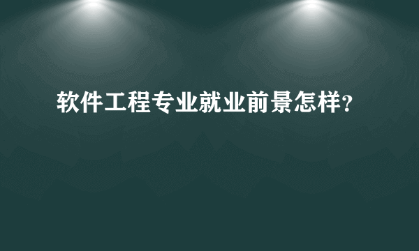 软件工程专业就业前景怎样？