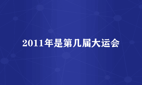 2011年是第几届大运会