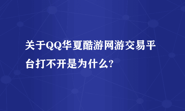 关于QQ华夏酷游网游交易平台打不开是为什么?