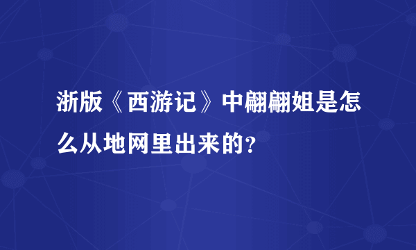 浙版《西游记》中翩翩姐是怎么从地网里出来的？