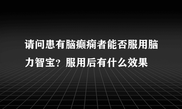 请问患有脑癫痫者能否服用脑力智宝？服用后有什么效果